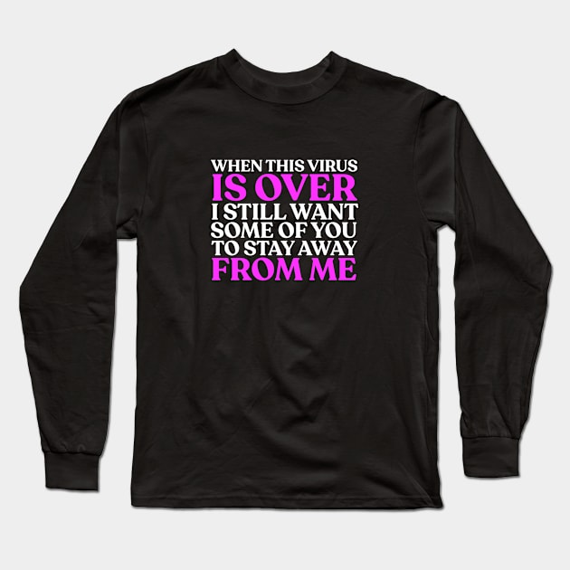When This Virus Is Over, I Still Want Some Of You To Stay Away From Me Long Sleeve T-Shirt by sadieillust